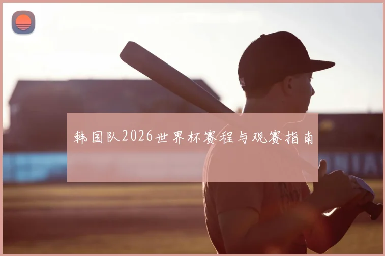 韩国队2026世界杯赛程与观赛指南