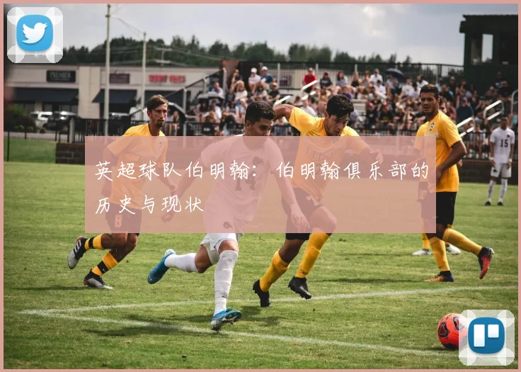 英超球队伯明翰：伯明翰俱乐部的历史与现状