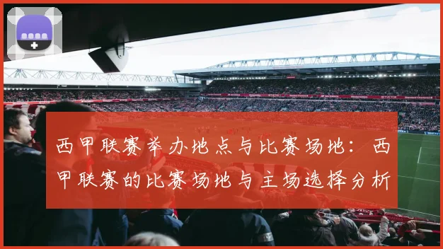 西甲联赛举办地点与比赛场地:西甲联赛的比赛场地与主场选择分析