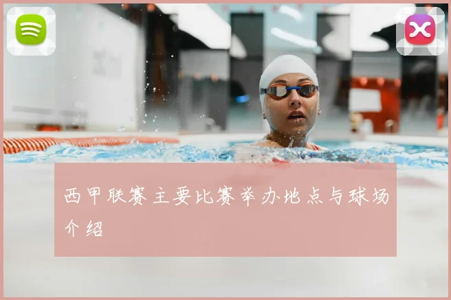 西甲联赛主要比赛举办地点与球场介绍