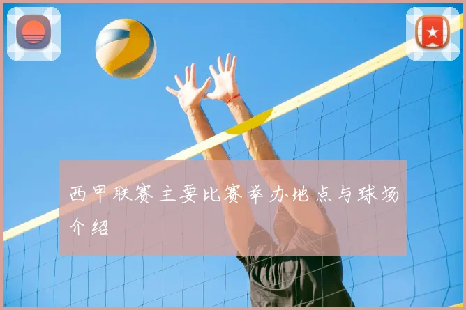 西甲联赛主要比赛举办地点与球场介绍