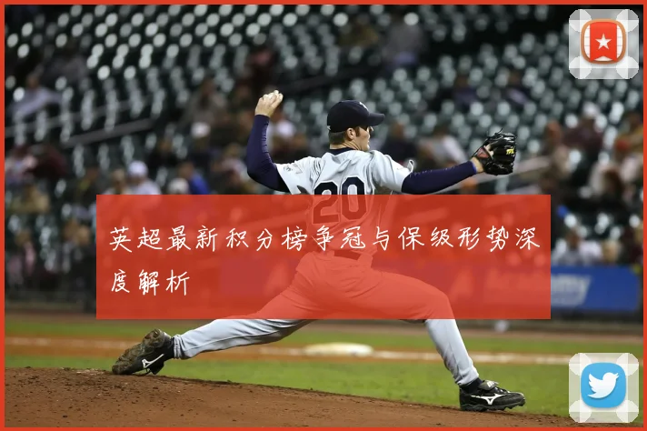 英超最新积分榜争冠与保级形势深度解析